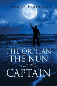 Title: THE ORPHAN THE NUN AND THE CAPTAIN, Author: J. Oakley Ethington