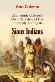 Title: Miss Annie Coleson's Own Narrative of Her Captivity Among the Sioux Indians, Author: Ann Coleson