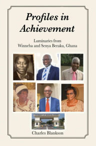 Title: Profiles in Achievement: Luminaries from Winneba and Senya Beraku, Ghana, Author: Charles Blankson
