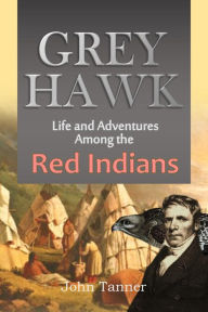 Title: Grey Hawk: Life and Adventures Among the Red Indians, Author: John Tanner