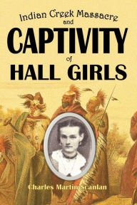 Title: Indian Creek Massacre and Captivity of Hall Girls, Author: Charles Martin Scanlan