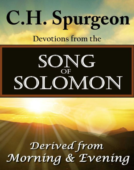 C.H. Spurgeon Devotions from the Song of Solomon: Derived from Morning & Evening