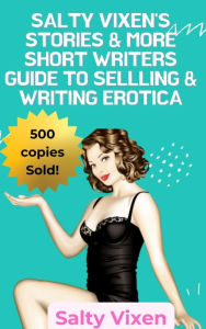 Title: Salty Vixen Stories & More Short Writers Guide to Selling & Writing Erotica, Author: Salty Vixen