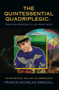 Title: THE QUINTESSENTIAL QUADRIPLEGIC: FROM NEW HORIZONS TO LAS VEGAS TWICE!, Author: Francis Nicholas Driscoll