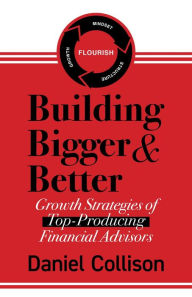 Title: Building Bigger & Better: Growth Strategies of Top-Producing Financial Advisors, Author: Daniel Collison
