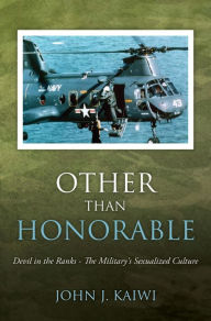 Title: Other Than Honorable: Devil in the Ranks - The Military's Sexualized Culture, Author: John J. Kaiwi