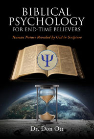 Title: BIBLICAL PSYCHOLOGY FOR END-TIME BELIEVERS: Human Nature Revealed by God in Scripture, Author: Dr. Don Ott