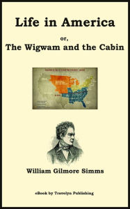 Title: Life in America: or, The Wigwam and the Cabin, Author: William Gilmore Simms