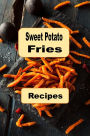 Sweet Potato Fries Recipes: A Cookbook with Delicious French Fried Sweet Potatoes Recipes