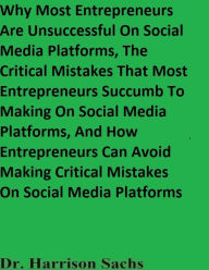 Title: Why Most Entrepreneurs Are Unsuccessful On Social Media Platforms, Author: Dr. Harrison Sachs