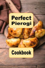 Perfect Pierogi Cookbook: Sweet Savory Delicious Recipes For Pierogies