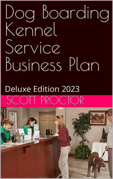 Dog Boarding Kennel Service Business Plan: Deluxe Edition 2023