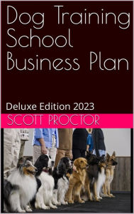 Title: Dog Obedience Training Service Business Plan: Deluxe Edition 2023, Author: Scott Proctor