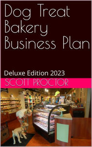 Title: Dog Treat Bakery Business Plan: Deluxe Edition 2023, Author: Scott Proctor