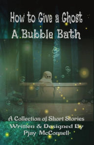 Title: How to give a Ghost a Bubble Bath, Author: Pjay Mcconnell