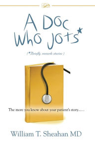 Title: A Doc Who Jots: The more you know about your patient's story......, Author: William T. Sheahan