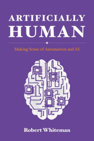 Title: Artificially Human: Making Sense of Automation and AI, Author: Robert Whiteman