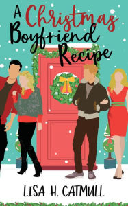 Title: A Christmas Boyfriend Recipe: A Sweet Holiday Romance, Author: Lisa H. Catmull