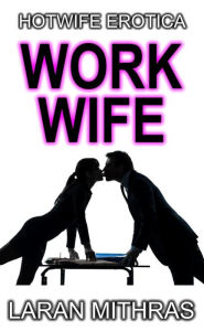 Title: Work Wife: Hotwife Erotica, Author: Laran Mithras