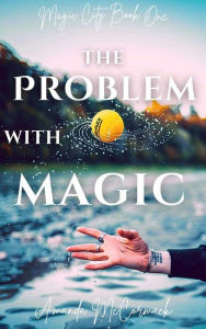 Title: The Problem with Magic: An Urban Fantasy Novella, Author: Amanda Mccormack