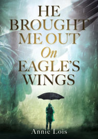 Title: He Brought Me Out On Eagle's Wings, Author: Annie Lois