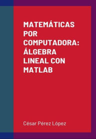 Title: MATEMÁTICAS POR COMPUTADORA: ÁLGEBRA LINEAL CON MATLAB, Author: César Pérez López