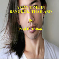 Title: A GAY TIME IN BANGKOK, THAILAND, Author: Paul K. Hilton