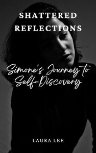 Title: Shattered Reflections:: Simone's Journey to Self-Discovery, Author: Laura Lee
