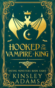 Title: Hooked on the Vampire King: A Fated Mates Vampire and Vampire Slayer Romance, Author: Kinsley Adams