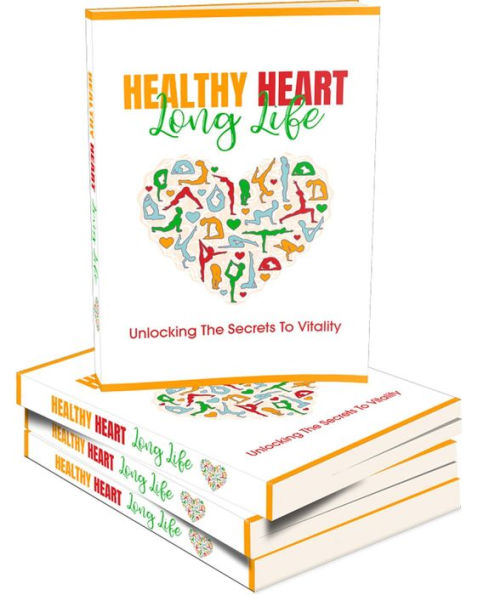 Healthy Heart Long Life: Here's How You Can Have A Healthy Heart And Unlock The Secrets To A Long, Vibrant Life.