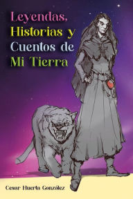 Title: Leyendas, Historias y Cuentos de Mi Tierra, Author: Cesar Huerta González