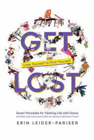Title: Get Lost: Seven Principles for Trekking Life with Grace and Other Life Lessons from Kick-Ass Women's Adventure Travel, Author: Erin Leider-Pariser