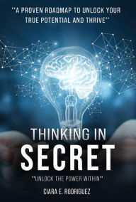 Title: Thinking in Secret, Unlock the Power Within, Author: Ciara E. Rodriguez