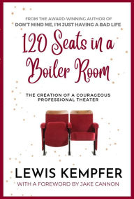 Title: 120 Seats in a Boiler Room: The Creation of a Courageous Professional Theater, Author: Lewis Kempfer