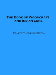 Title: The Book of Woodcraft and Indian Lore (Illustrated), Author: Ernest Thompson Seton