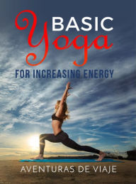 Title: Basic Yoga for Increasing Energy: Yoga Therapy for Revitalization and Increasing Energy, Author: Aventuras De Viaje