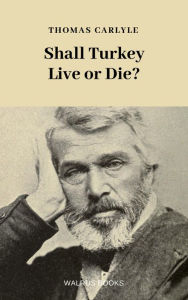 Title: Shall Turkey Live or Die?, Author: Thomas Carlyle