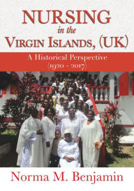 Title: Nursing In The Virgin Islands, (UK) A Historical Perspective (1920 - 2017), Author: Norma M. Benjamin