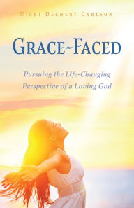 Title: Grace-Faced: Pursuing the Life-Changing Perspective of a Loving God, Author: Nicki Dechert Carlson