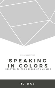 Title: SPEAKING IN COLORS: Related To the Colors of Our Life, Author: Tj Day