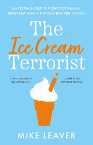 Title: The Ice Cream Terrorist: An Orphan Girl's Fight for Family, Freedom and a Knickerbocker Glory, Author: Mike Leaver