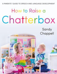 Title: How to Raise a Chatterbox: A Parents' Guide to Speech and Language Development, Author: Sandy Chappell