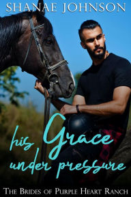 Title: His Grace Under Pressure: a Purple Heart Ranch Holiday Romance, Author: Shanae Johnson