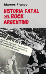 Title: Historia fatal del rock argentino, Author: Marcos Franco