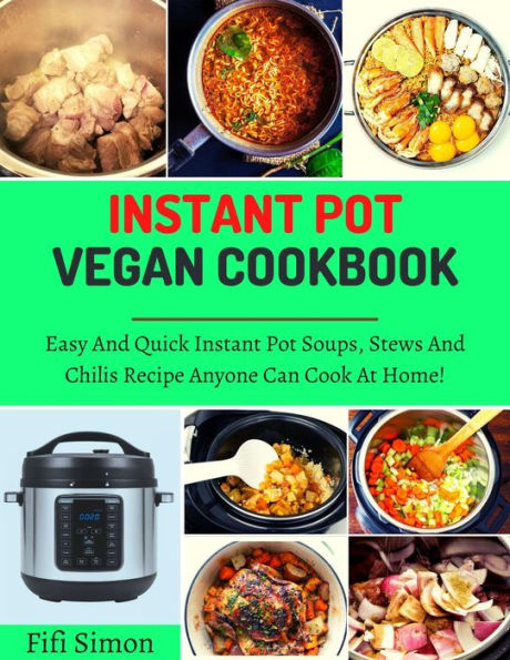 Instant Pot Vegan Cookbook : Easy And Quick Instant Pot Soups, Stews And Chilis Recipe Anyone Can Cook At Home!