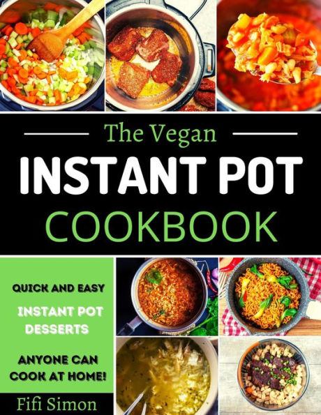 The Vegan Instant Pot Cookbook : Quick And Easy Instant Pot Desserts Recipe Anyone Can Cook At Home!