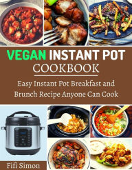 Title: Vegan Instant Pot Cookbook : Easy Instant Pot Breakfast and Brunch Recipe Anyone Can Cook, Author: Fifi Simon