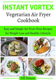 Title: Instant Vortex Vegetarian Air Fryer Cookbook: Easy and Simple Air Fryer Oven Recipes for Weight Loss and Healthy Lifestyle, Author: Fifi Simon