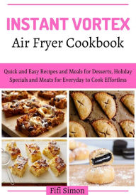 Title: Instant Vortex Air Fryer Cookbook: Quick and Easy Recipes and Meals for Desserts, Holiday Specials and Meats for Everyday to Cook Effortless, Author: Fifi Simon