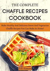 Title: The Complete Keto Chaffle Cookbook: Make Healthy And Delicious Sweet And Vegetarian Chaffle Recipes You Can Make At Home, Author: Fifi Simon
